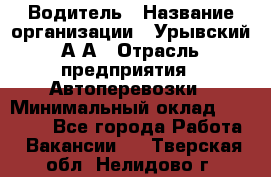 Водитель › Название организации ­ Урывский А.А › Отрасль предприятия ­ Автоперевозки › Минимальный оклад ­ 40 000 - Все города Работа » Вакансии   . Тверская обл.,Нелидово г.